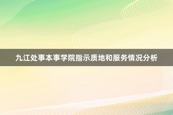 九江处事本事学院指示质地和服务情况分析